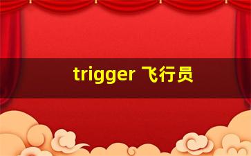 trigger 飞行员